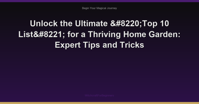 Unlock the Ultimate “Top 10 List” for a Thriving Home Garden: Expert Tips and Tricks